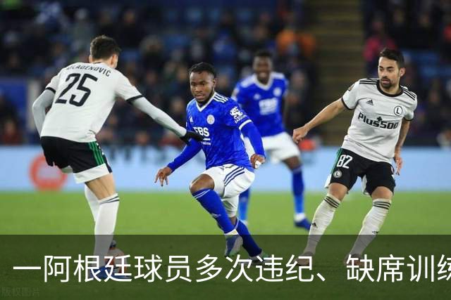 一阿根廷球员多次违纪、缺席训练、酒检阳性，被阿乙球队解约