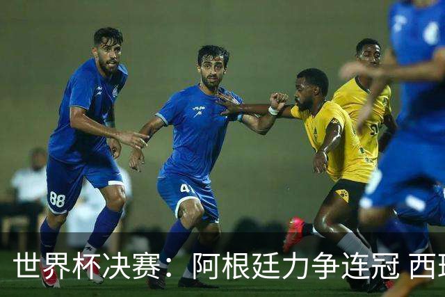 世界杯决赛：阿根廷力争连冠 西班牙求首冠 梅西冲金靴