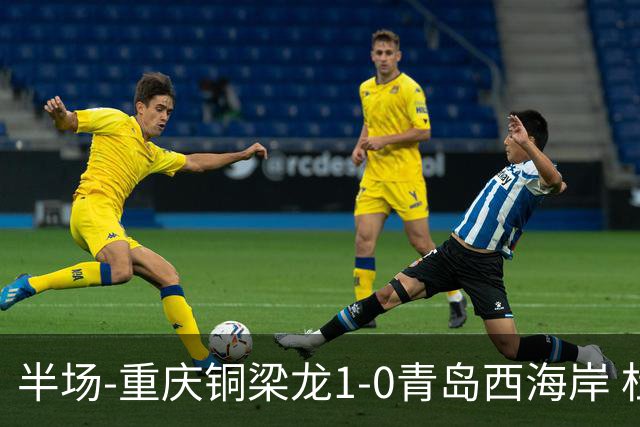 半场-重庆铜梁龙1-0青岛西海岸 杜月徵破门 丁海峰蹬踏向余望染红