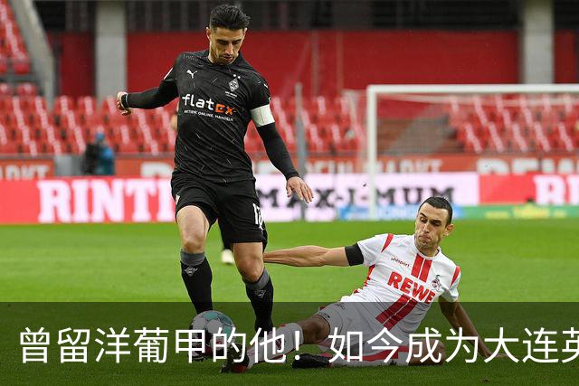 曾留洋葡甲的他！如今成为大连英博夏窗新援，将去二队踢中乙
