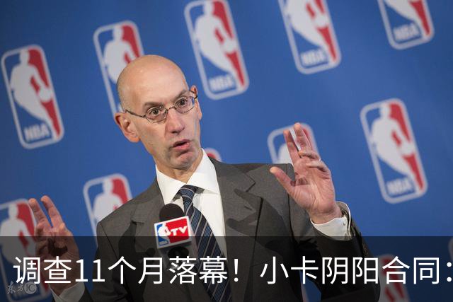 调查11个月落幕！小卡阴阳合同：交易不受影响，本人或禁赛20-40场