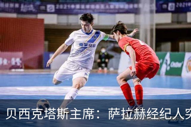 贝西克塔斯主席：萨拉赫经纪人突然索要35%佣金，我们不可能接受