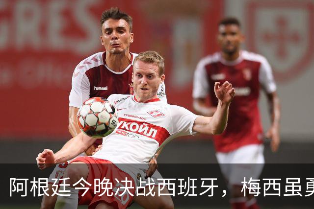 阿根廷今晚决战西班牙，梅西虽勇但球队却存在3大劣势，卫冕冠军悬了