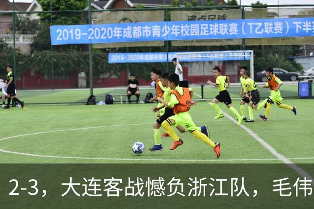2-3，大连客战憾负浙江队，毛伟杰世界波+防守凶猛，小德首秀亮眼