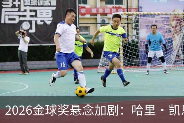 2026金球奖悬念加剧：哈里·凯恩领跑，亚马尔紧随其后
