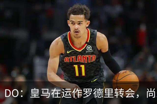 DO：皇马在运作罗德里转会，尚未与曼城谈判但有信心达成协议