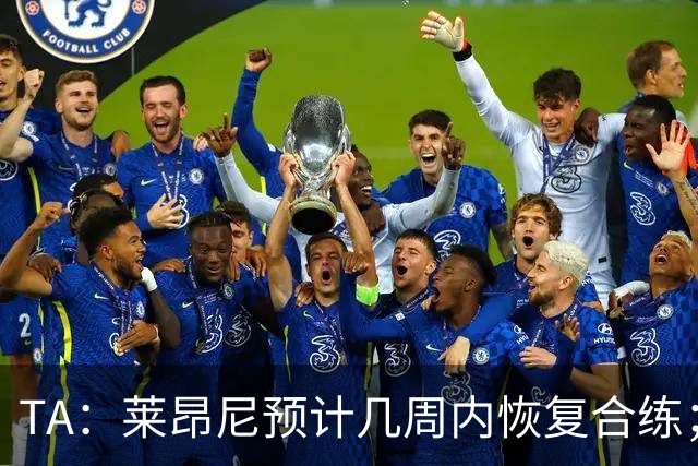 TA：莱昂尼预计几周内恢复合练；伊劳拉在伯恩茅斯时就想签他